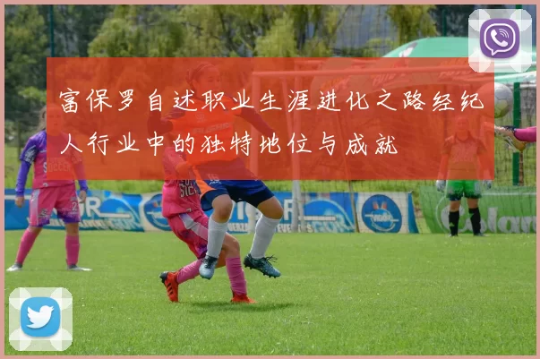富保罗自述职业生涯进化之路经纪人行业中的独特地位与成就
