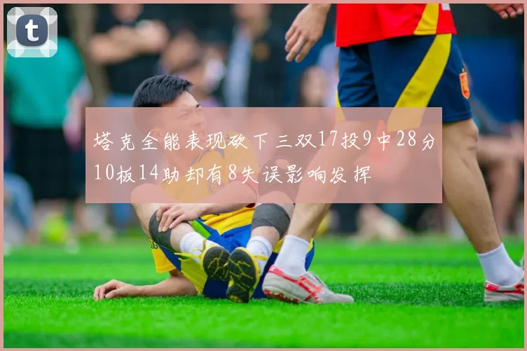 塔克全能表现砍下三双17投9中28分10板14助却有8失误影响发挥