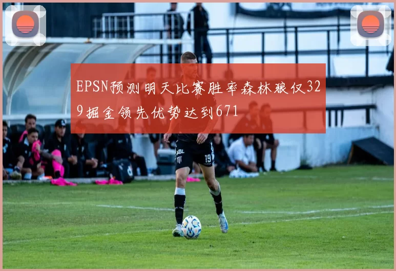 EPSN预测明天比赛胜率森林狼仅329掘金领先优势达到671