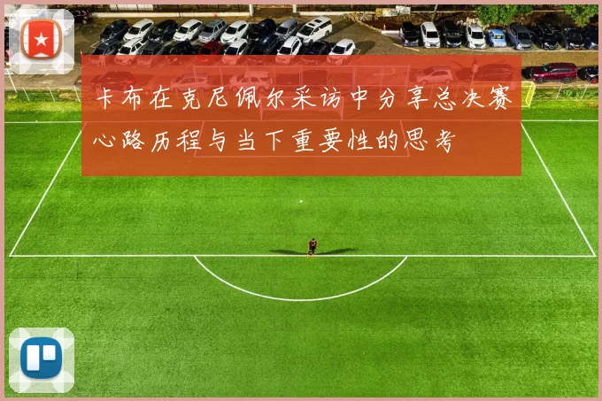 卡布在克尼佩尔采访中分享总决赛心路历程与当下重要性的思考