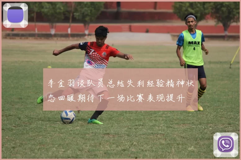 李金羽谈队员总结失利经验精神状态回暖期待下一场比赛表现提升