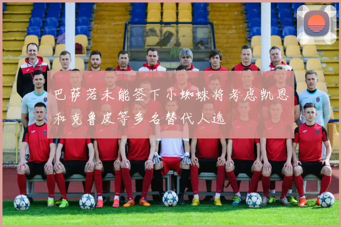 巴萨若未能签下小蜘蛛将考虑凯恩和克鲁皮等多名替代人选